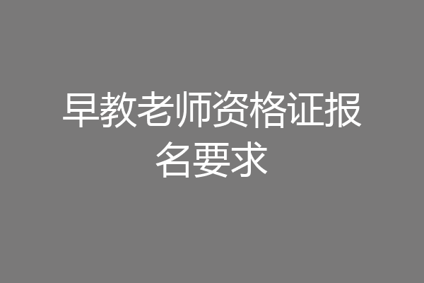 早教老师资格证报名要求