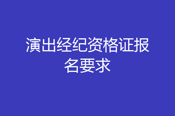 演出经纪资格证报名要求