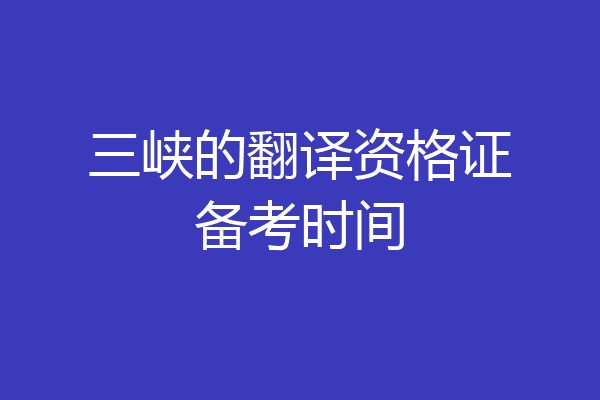 三峡的翻译资格证备考时间