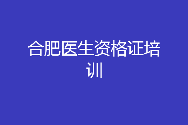 合肥医生资格证培训