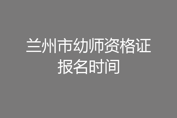 兰州市幼师资格证报名时间