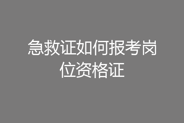急救证如何报考岗位资格证