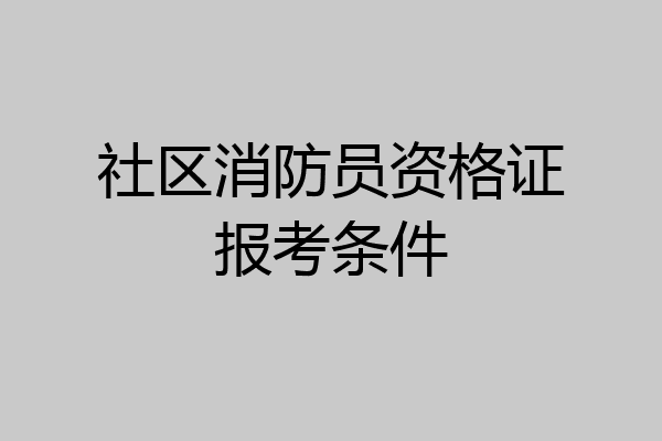社区消防员资格证报考条件
