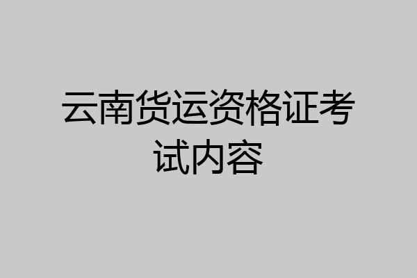云南货运资格证考试内容