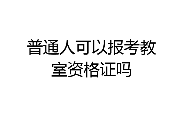 普通人可以报考教室资格证吗