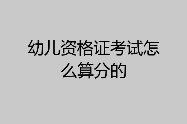 幼儿资格证考试怎么算分的