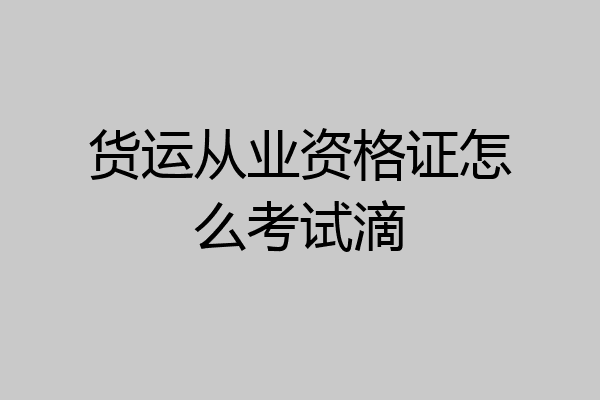 货运从业资格证怎么考试滴