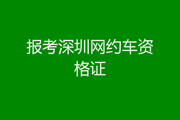 报考深圳网约车资格证