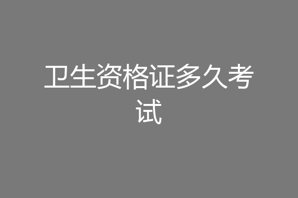 卫生资格证多久考试