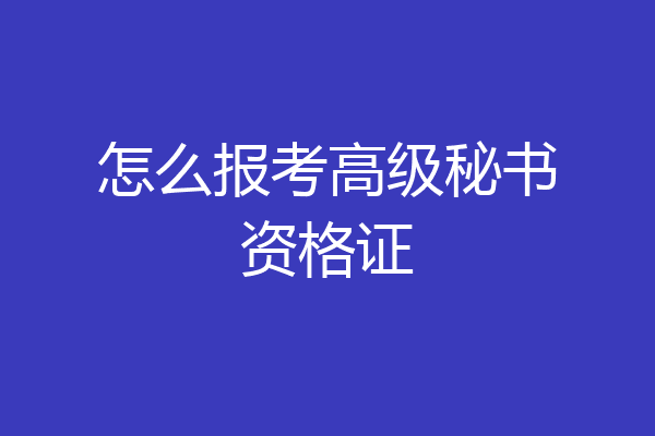 怎么报考高级秘书资格证