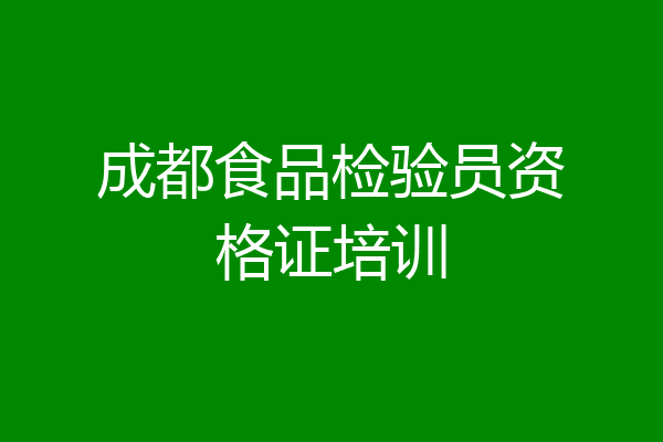 成都食品检验员资格证培训