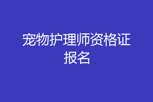 宠物护理师资格证报名