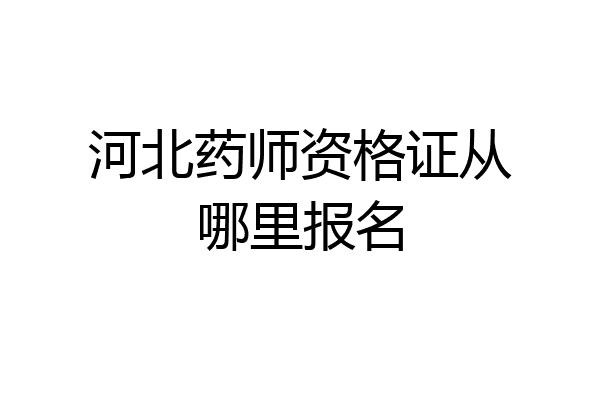 河北药师资格证从哪里报名