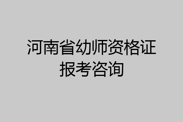 河南省幼师资格证报考咨询