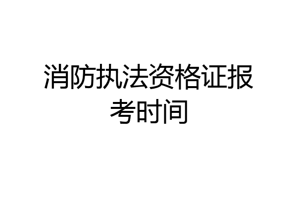 消防执法资格证报考时间