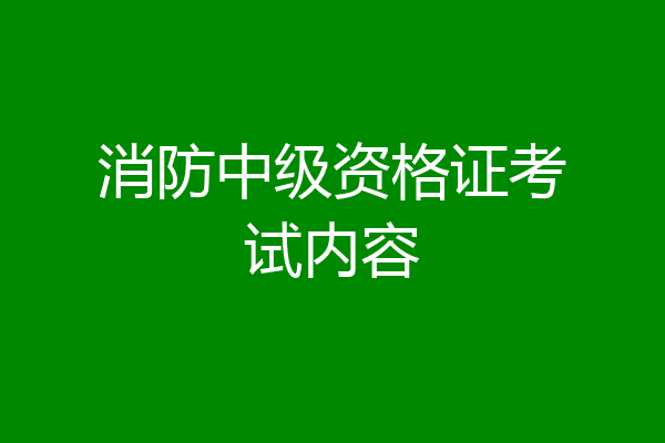 消防中级资格证考试内容