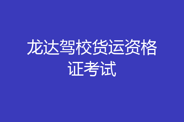 龙达驾校货运资格证考试