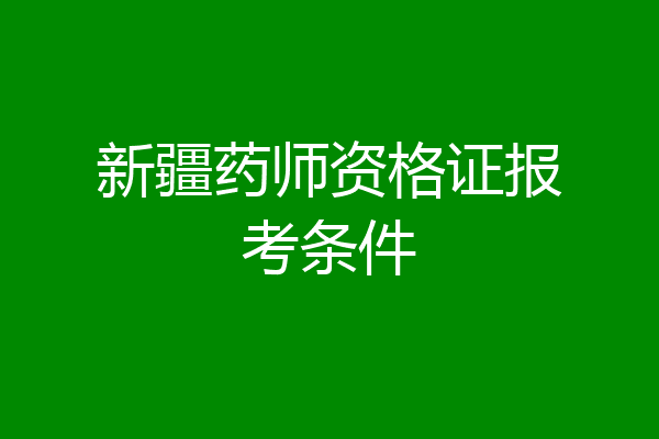 新疆药师资格证报考条件