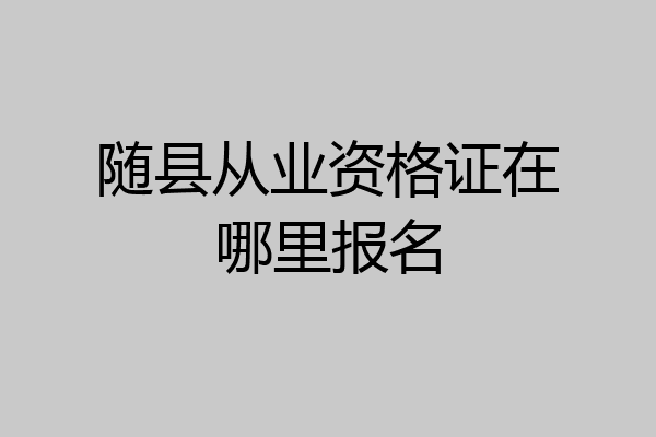 随县从业资格证在哪里报名