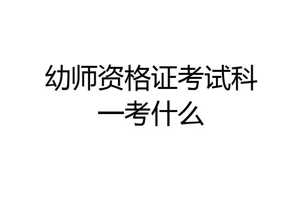 幼师资格证考试科一考什么