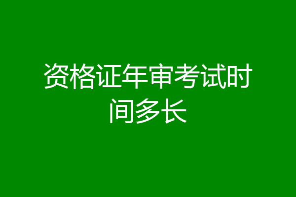 资格证年审考试时间多长