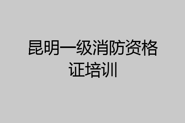 昆明一级消防资格证培训
