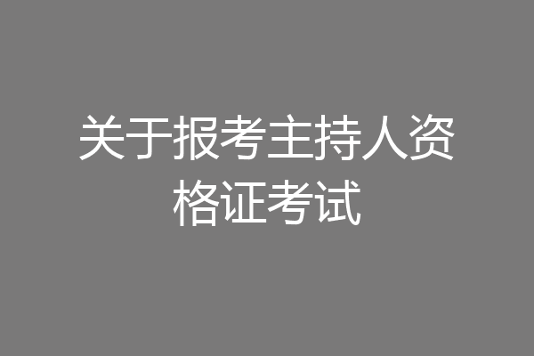 关于报考主持人资格证考试