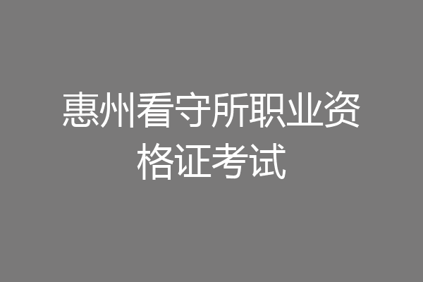 惠州看守所职业资格证考试