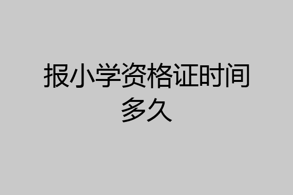报小学资格证时间多久