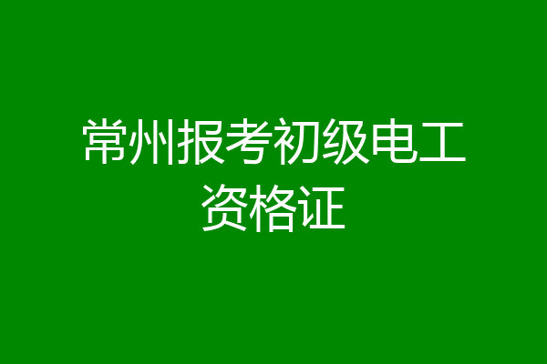 常州报考初级电工资格证