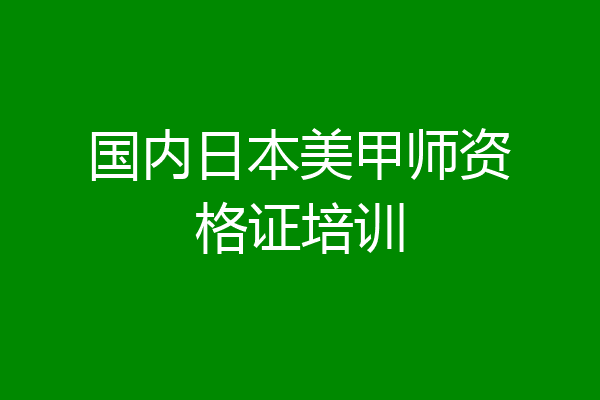 国内日本美甲师资格证培训