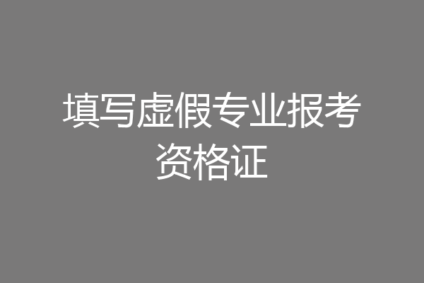 填写虚假专业报考资格证