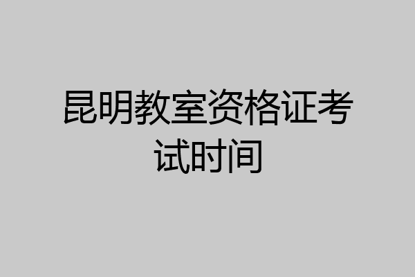 昆明教室资格证考试时间