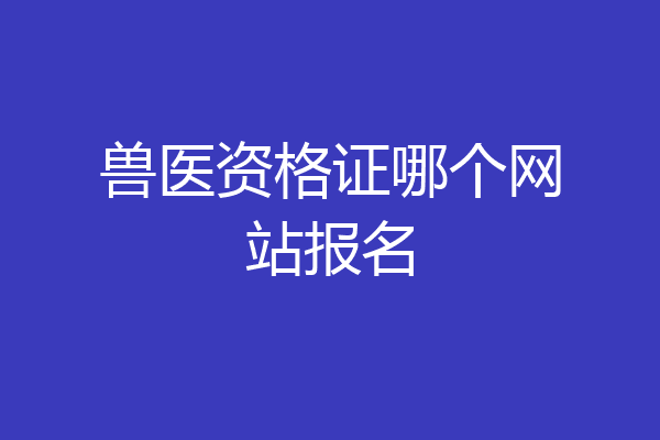兽医资格证哪个网站报名