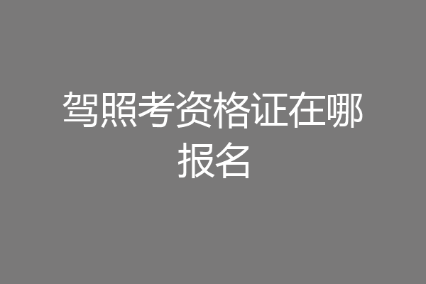 驾照考资格证在哪报名