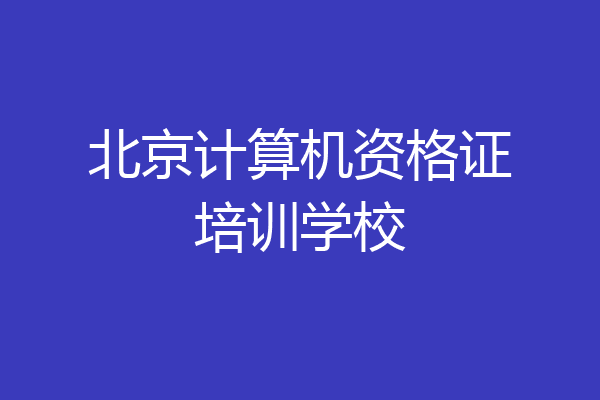 北京计算机资格证培训学校