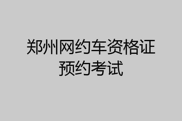 郑州网约车资格证预约考试