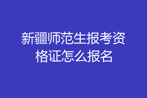 新疆师范生报考资格证怎么报名