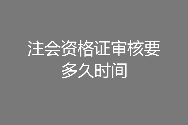 注会资格证审核要多久时间