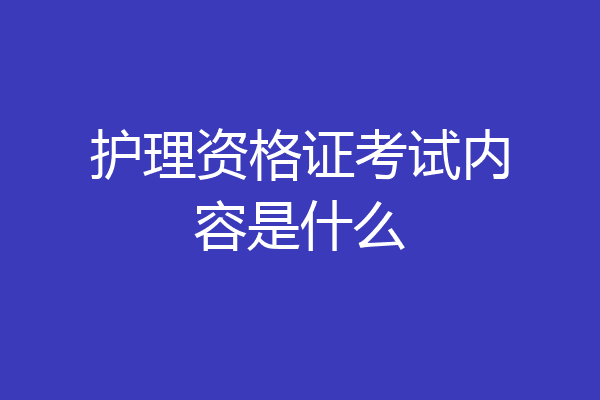 护理资格证考试内容是什么