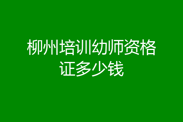 柳州培训幼师资格证多少钱