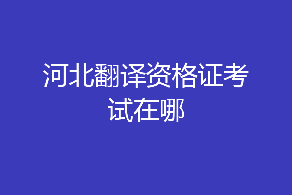 河北翻译资格证考试在哪