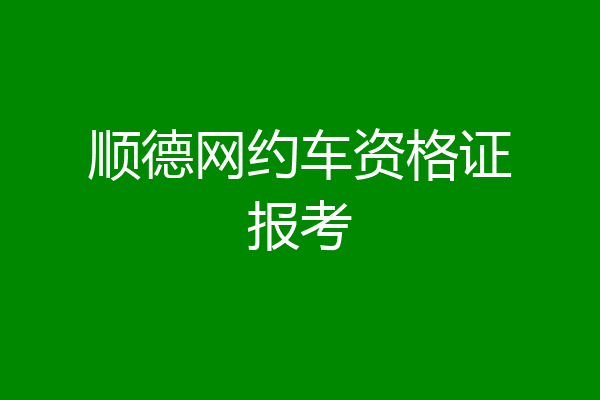 顺德网约车资格证报考