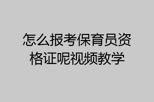 怎么报考保育员资格证呢视频教学