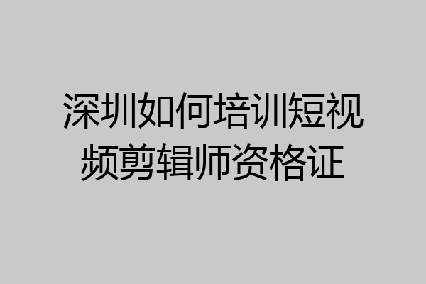 深圳如何培训短视频剪辑师资格证