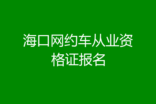 海口网约车从业资格证报名