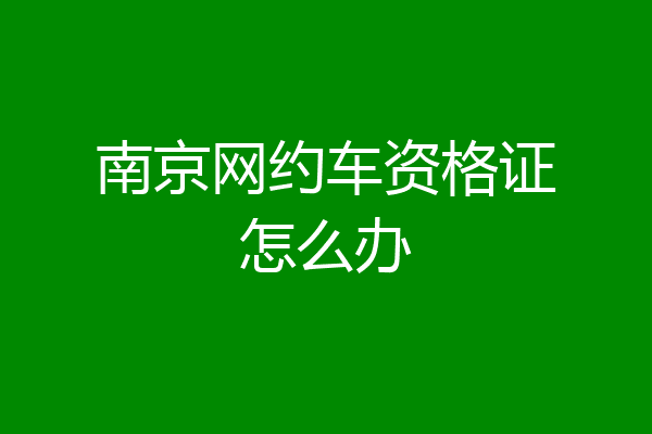 南京网约车资格证怎么办