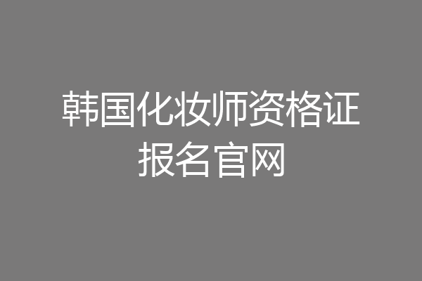 韩国化妆师资格证报名官网
