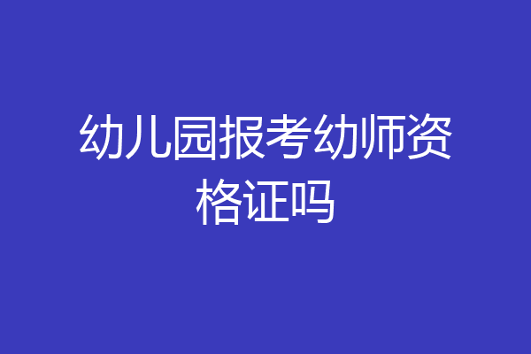 幼儿园报考幼师资格证吗