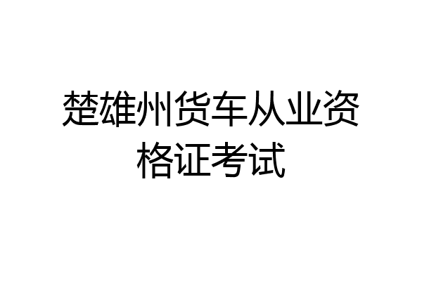 楚雄州货车从业资格证考试